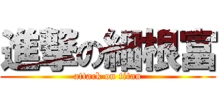 進撃の細根富 (attack on titan)