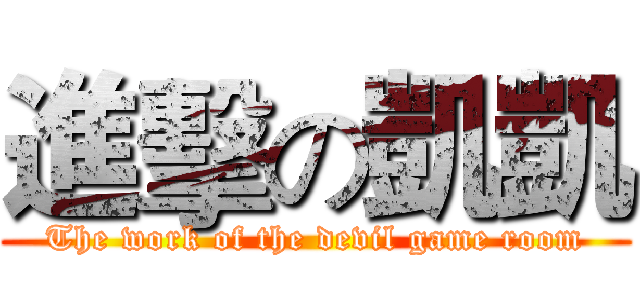 進擊の凱凱 (The work of the devil game room)