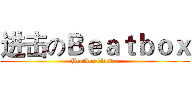 进击のＢｅａｔｂｏｘ (Beatbox blaster)