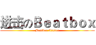 进击のＢｅａｔｂｏｘ (Beatbox blaster)