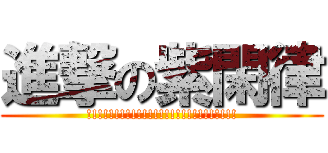 進撃の紫閑律 (!!!!!!!!!!!!!!!!!!!!!!!!!!!)