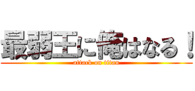 最弱王に俺はなる！ (attack on titan)