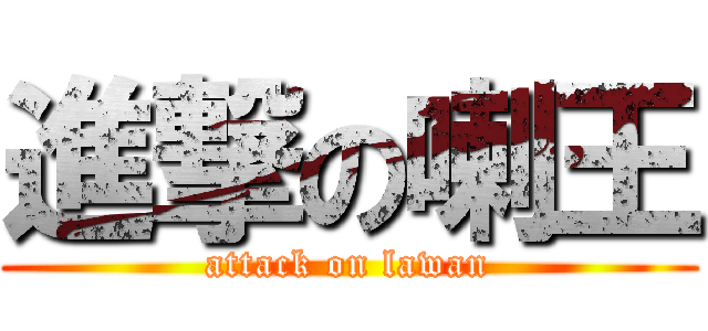 進撃の喇王 (attack on lawan)