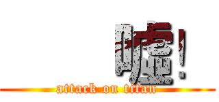        噓！ (attack on titan)