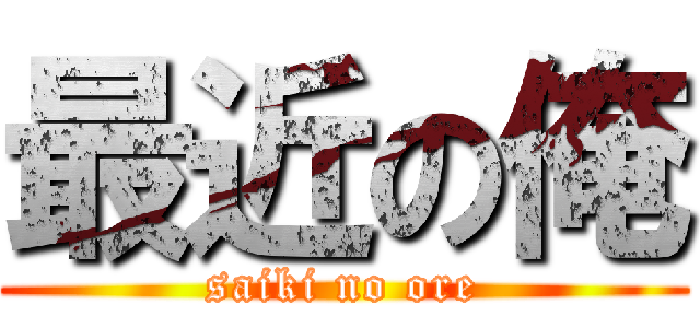 最近の俺 (saiki no ore)