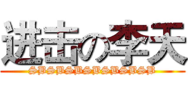 进击の李天 (SBSBSBSBSBSBSB)