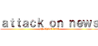 ａｔｔａｃｋ ｏｎ ｎｅｗｓ (BY CHAM WAL)