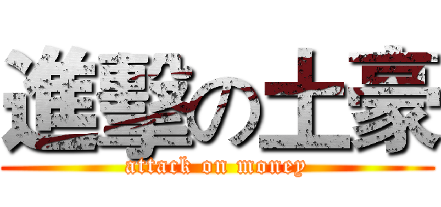進擊の土豪 (attack on money)