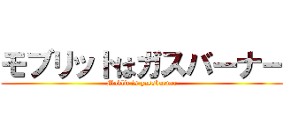 モブリットはガスバーナー (Moblit is gassburner)