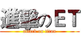 進擊のＥＴ (attack on titan)