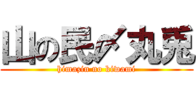 山の民〆丸兎 (himazin no kiwami)