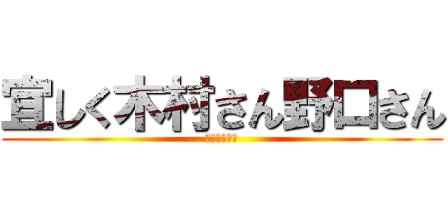 宜しく木村さん野口さん (たのむよーん)