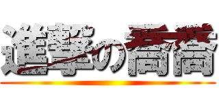 進撃の喬喬 ()
