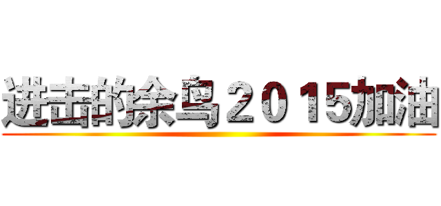 进击的余鸟２０１５加油 ()