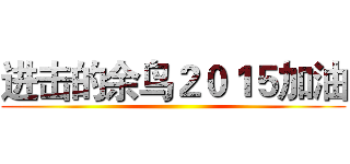 进击的余鸟２０１５加油 ()