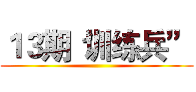 １３期“训练兵” ()