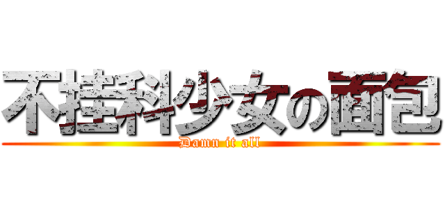 不挂科少女の面包 (Damn it all)