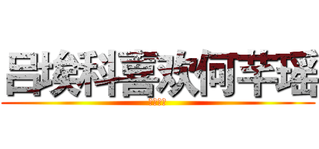 吕埃科喜欢何芊瑶 (百年好合)