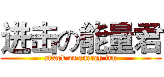 进击の能量君 (attack on energy jun)