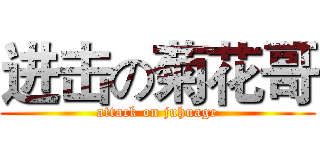 进击の菊花哥 (attack on juhuage)