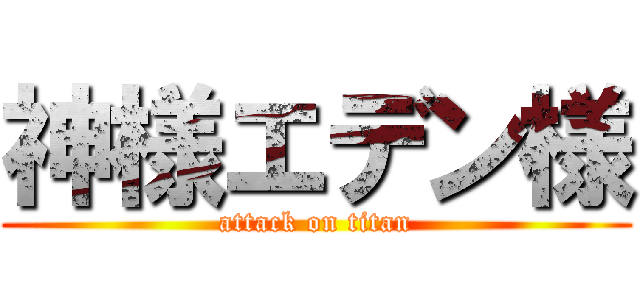神様エデン様 (attack on titan)