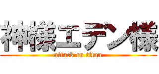神様エデン様 (attack on titan)