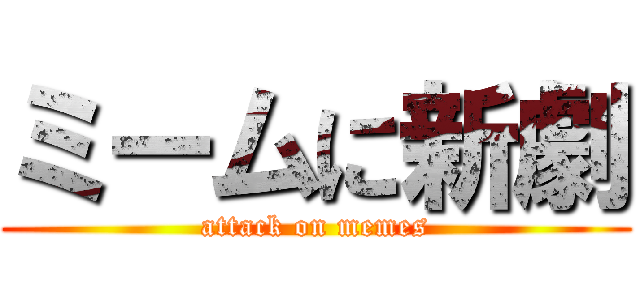 ミームに新劇 (attack on memes)