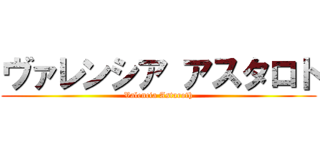 ヴァレンシア アスタロト (Valencia Astaroth)