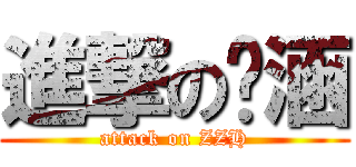 進撃の芷涵 (attack on ZZH)