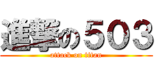 進撃の５０３ (attack on titan)