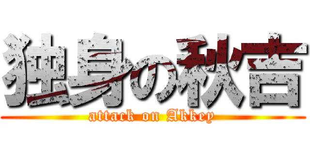 独身の秋吉 (attack on Akkey)