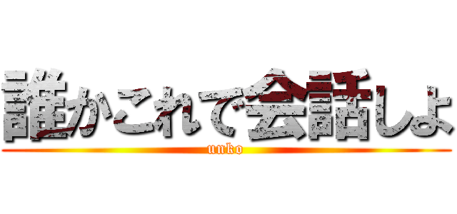 誰かこれで会話しよ (unko)