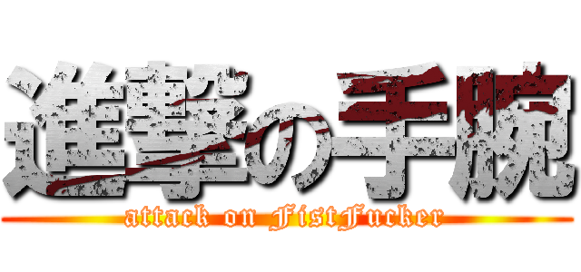 進撃の手腕 (attack on FistFucker)