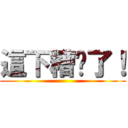 這下糟糕了！ ()