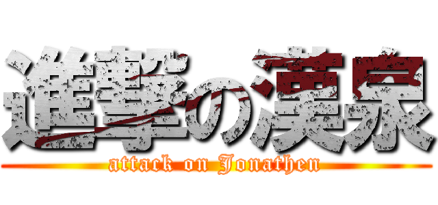 進撃の漢泉 (attack on Jonathen)