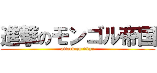 進撃のモンゴル帝国 (attack on titan)