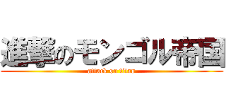 進撃のモンゴル帝国 (attack on titan)