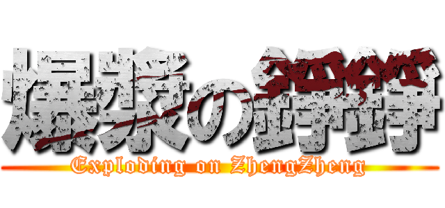 爆漿の錚錚 (Exploding on ZhengZheng)