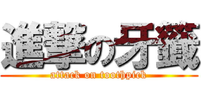 進撃の牙籤 (attack on toothpick)