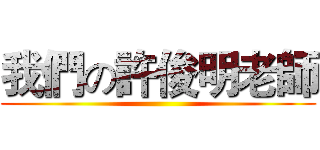 我們の許俊明老師 ()