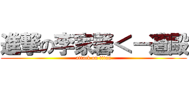 進撃の李家馨＜－遭毆 (attack on titan)