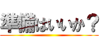 準備はいいか？ ()