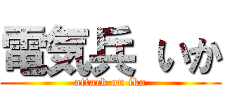 電気兵 いか (attack on ika)