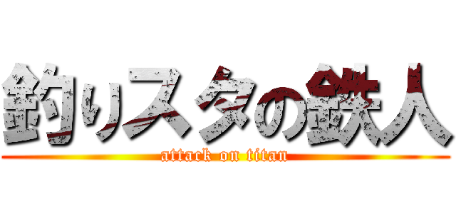 釣りスタの鉄人 (attack on titan)