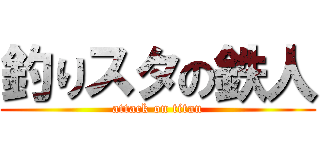 釣りスタの鉄人 (attack on titan)