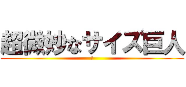 超微妙なサイズ巨人 (ｗ)