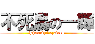 不死鳥の一輝 (Phoeniy kazuteru)