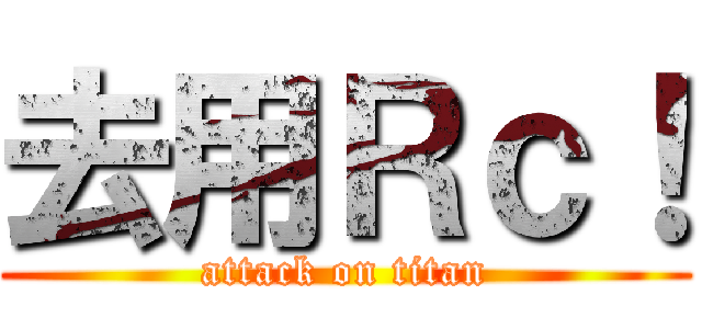 去用Ｒｃ！ (attack on titan)