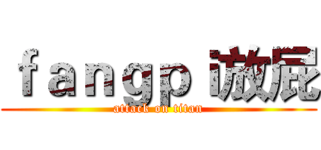 ｆａｎｇｐｉ放屁 (attack on titan)