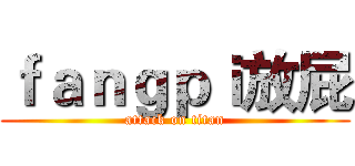 ｆａｎｇｐｉ放屁 (attack on titan)